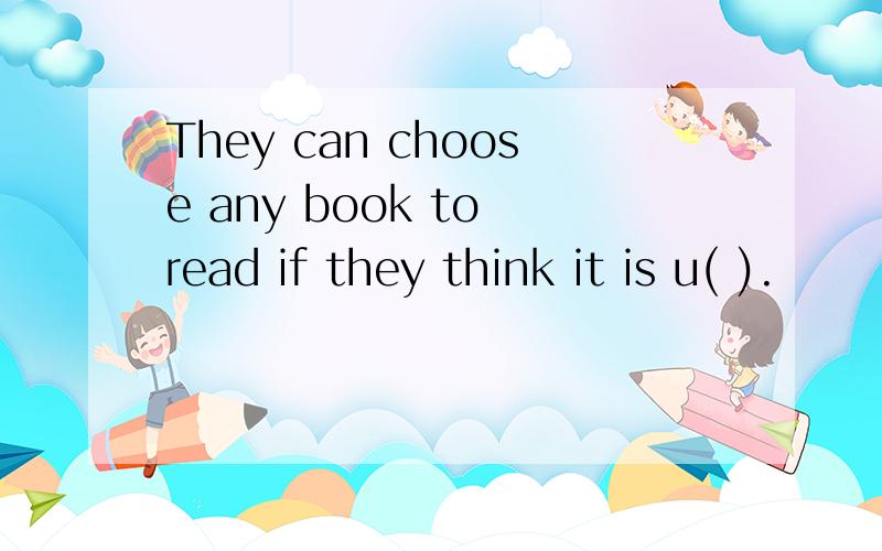 They can choose any book to read if they think it is u( ).