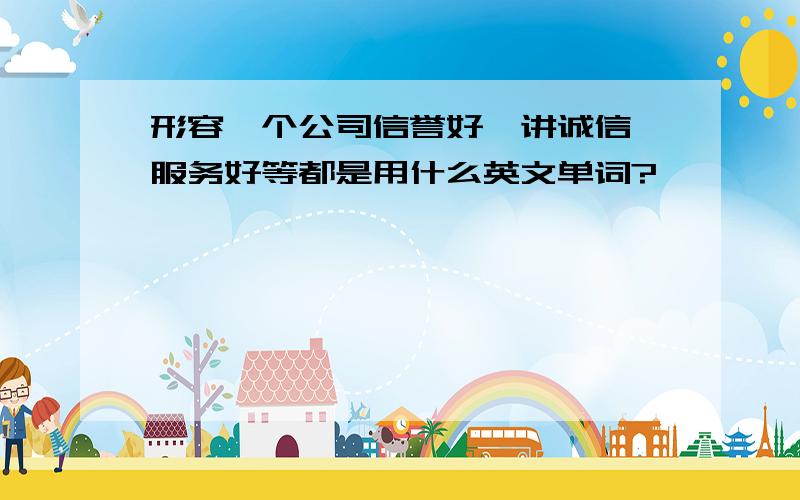 形容一个公司信誉好,讲诚信,服务好等都是用什么英文单词?