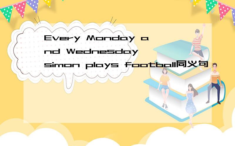 Every Monday and Wednesday ,simon plays football同义句