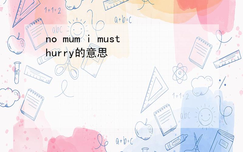 no mum i must hurry的意思