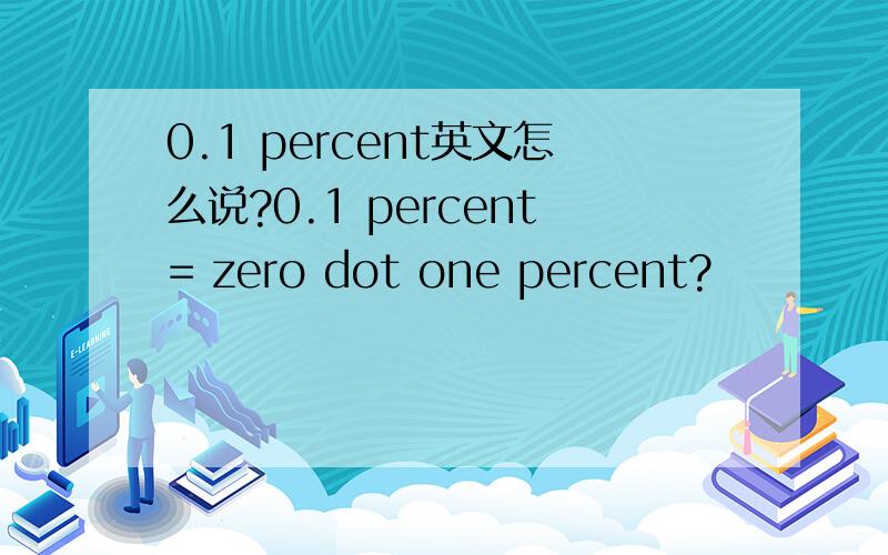 0.1 percent英文怎么说?0.1 percent= zero dot one percent?