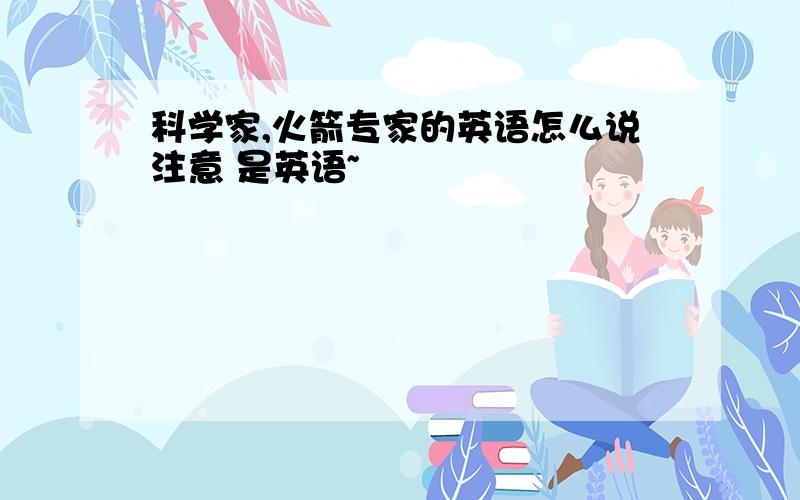 科学家,火箭专家的英语怎么说注意 是英语~