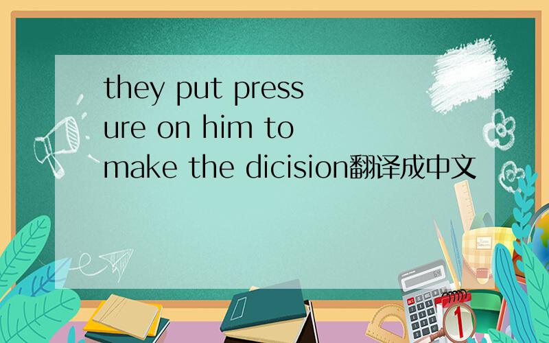 they put pressure on him to make the dicision翻译成中文