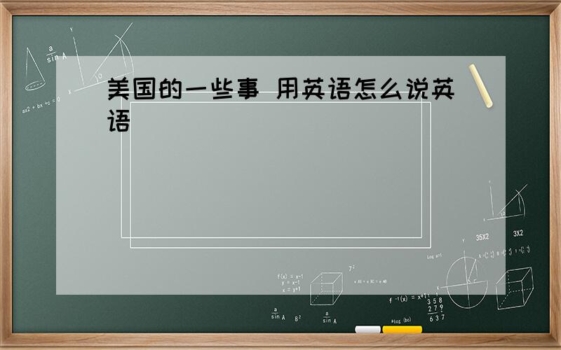 美国的一些事 用英语怎么说英语