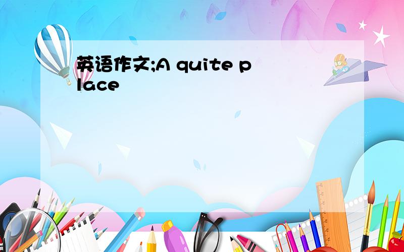 英语作文;A quite place