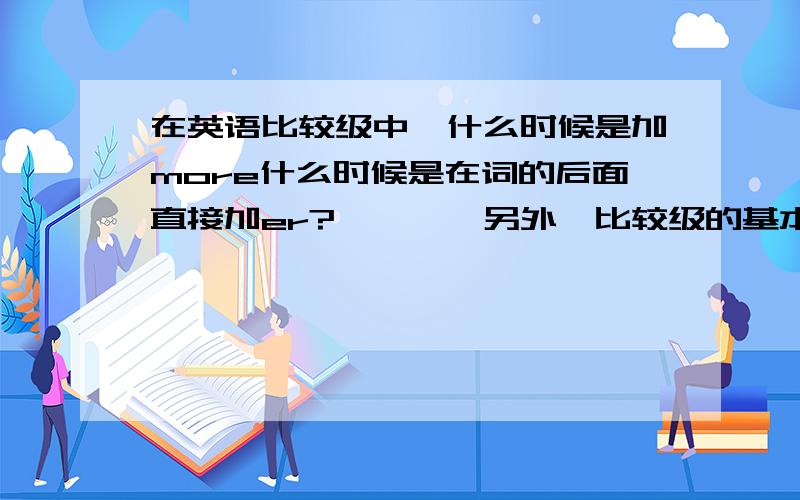 在英语比较级中,什么时候是加more什么时候是在词的后面直接加er?————另外,比较级的基本语法是?