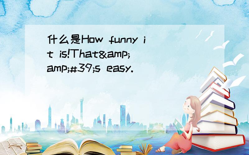 什么是How funny it is!That&amp;#39;s easy.