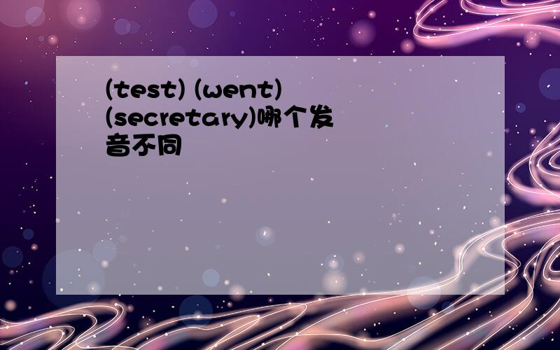 (test) (went) (secretary)哪个发音不同