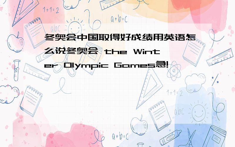 冬奥会中国取得好成绩用英语怎么说冬奥会 the Winter Olympic Games急!