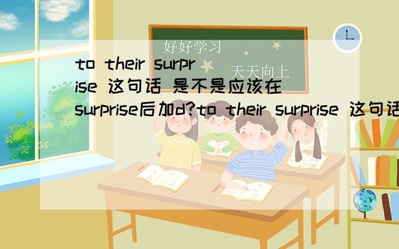 to their surprise 这句话 是不是应该在surprise后加d?to their surprise 这句话 是不是应该在surprise后加d?