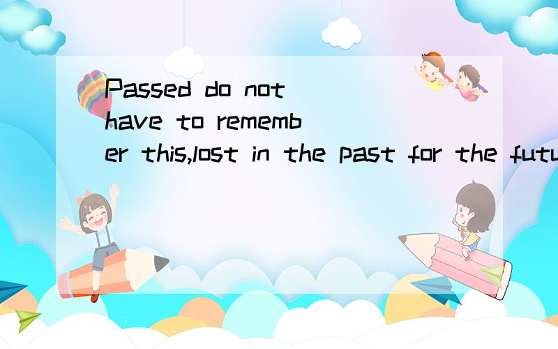 Passed do not have to remember this,lost in the past for the future 的中文意思