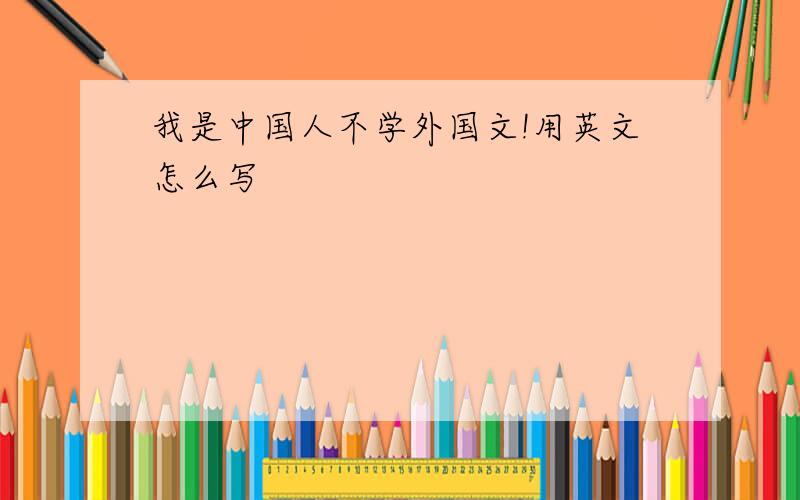 我是中国人不学外国文!用英文怎么写