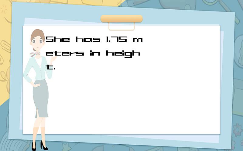 She has 1.75 meters in height.