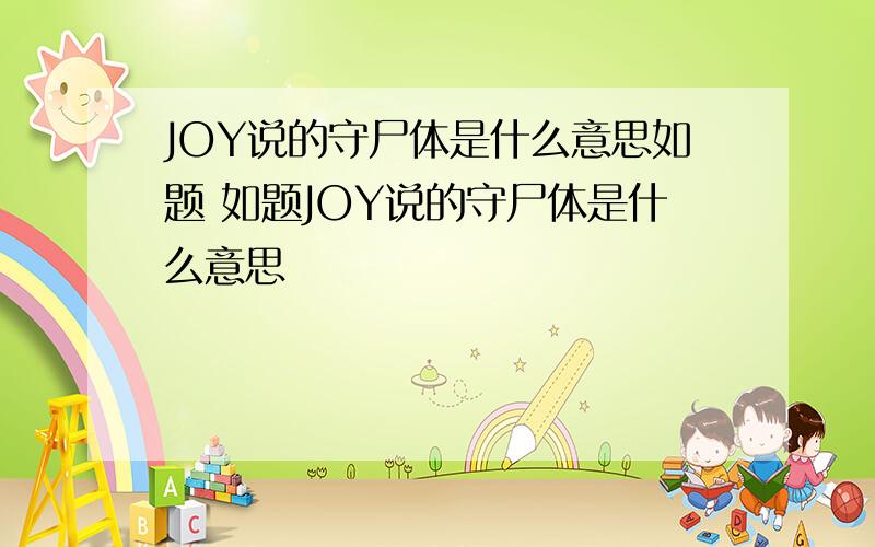 JOY说的守尸体是什么意思如题 如题JOY说的守尸体是什么意思