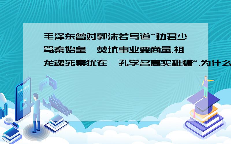 毛泽东曾对郭沫若写道“劝君少骂秦始皇,焚坑事业要商量.祖龙魂死秦犹在,孔学名高实秕糠”.为什么毛泽东说“孔学名高实秕糠”,你怎么看待这一观点?