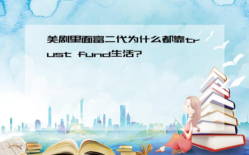 美剧里面富二代为什么都靠trust fund生活?