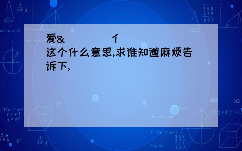 爱&睂乸嚒➹亻这个什么意思,求谁知道麻烦告诉下,