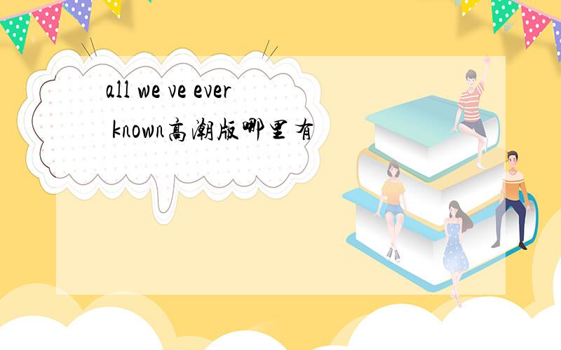 all we ve ever known高潮版哪里有