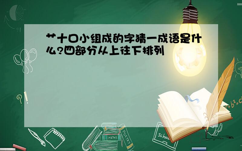 艹十口小组成的字猜一成语是什么?四部分从上往下排列