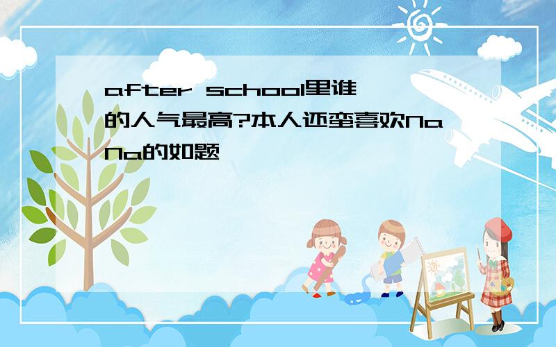 after school里谁的人气最高?本人还蛮喜欢NaNa的如题