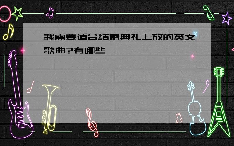 我需要适合结婚典礼上放的英文歌曲?有哪些