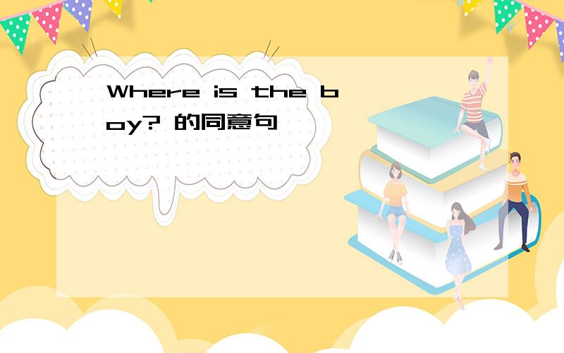 Where is the boy? 的同意句