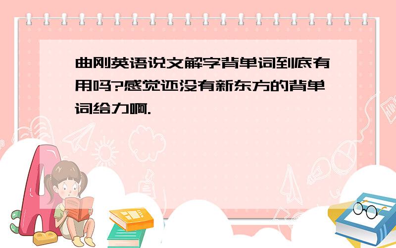 曲刚英语说文解字背单词到底有用吗?感觉还没有新东方的背单词给力啊.