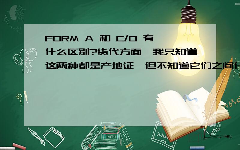 FORM A 和 C/O 有什么区别?货代方面,我只知道这两种都是产地证,但不知道它们之间什么实质的差别?FORMA产地证书不同于一般产地证书,简称C／O.那你说的FORMA和C/O不是一样的了吗?