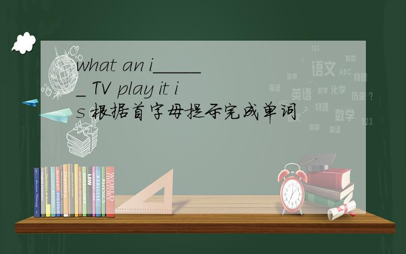 what an i______ TV play it is 根据首字母提示完成单词