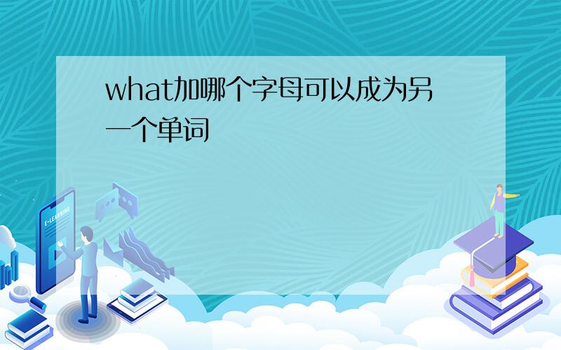 what加哪个字母可以成为另一个单词