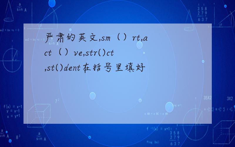 严肃的英文,sm（）rt,act（）ve,str()ct,st()dent在括号里填好