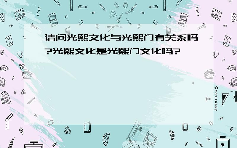 请问光熙文化与光熙门有关系吗?光熙文化是光熙门文化吗?