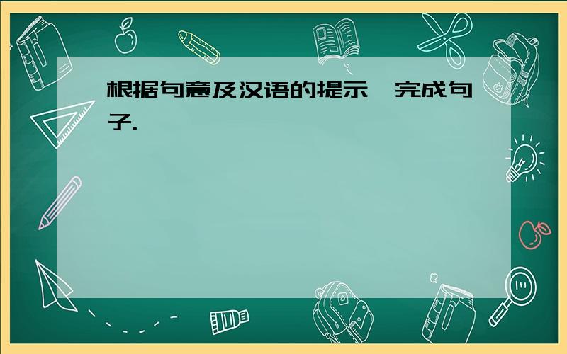 根据句意及汉语的提示,完成句子.