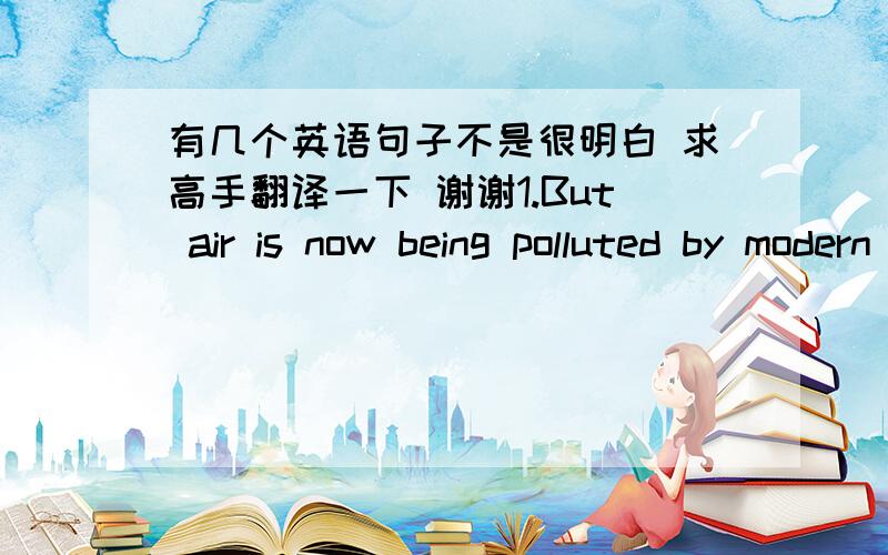 有几个英语句子不是很明白 求高手翻译一下 谢谢1.But air is now being polluted by modern transportation, notably gas -powered automobiles, as well as electrical generators that burn fossil fuels and pour polluting chemical waste int