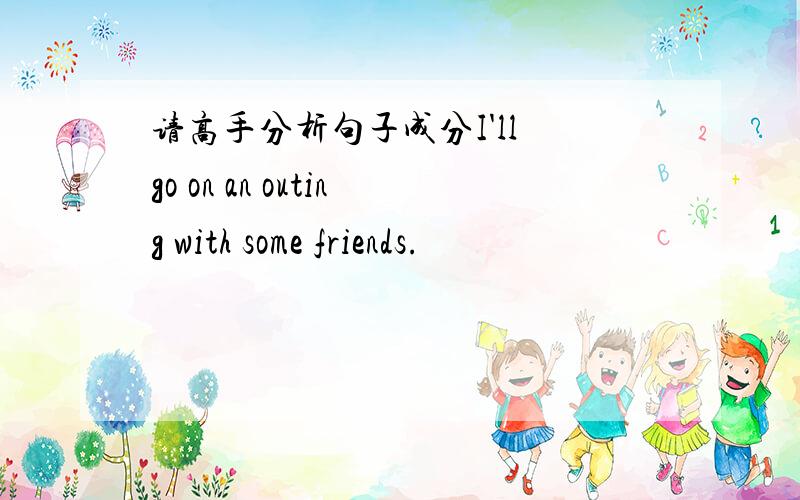 请高手分析句子成分I'll go on an outing with some friends.