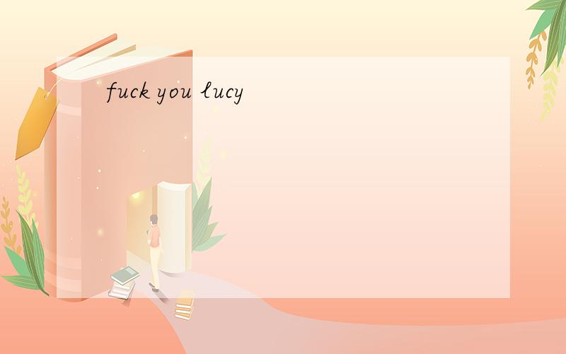 fuck you lucy