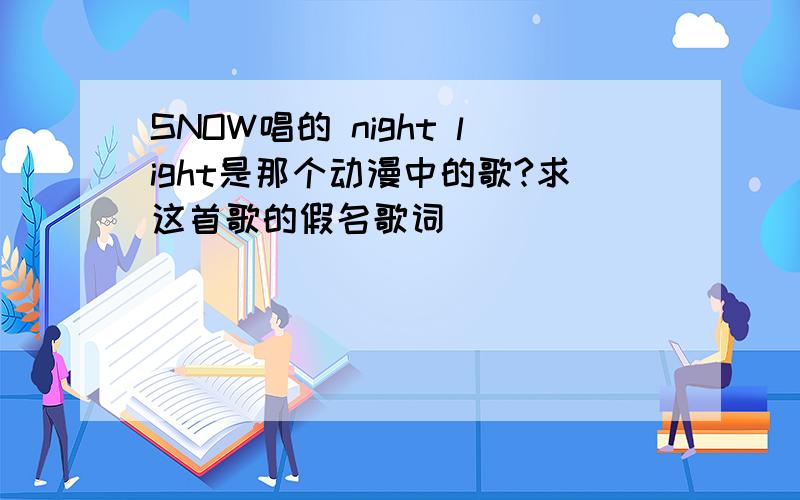 SNOW唱的 night light是那个动漫中的歌?求这首歌的假名歌词