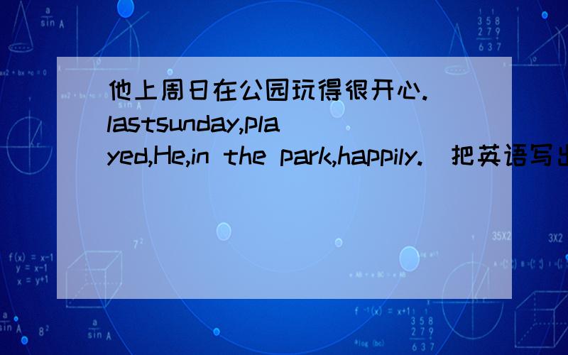 他上周日在公园玩得很开心.(lastsunday,played,He,in the park,happily.)把英语写出来~