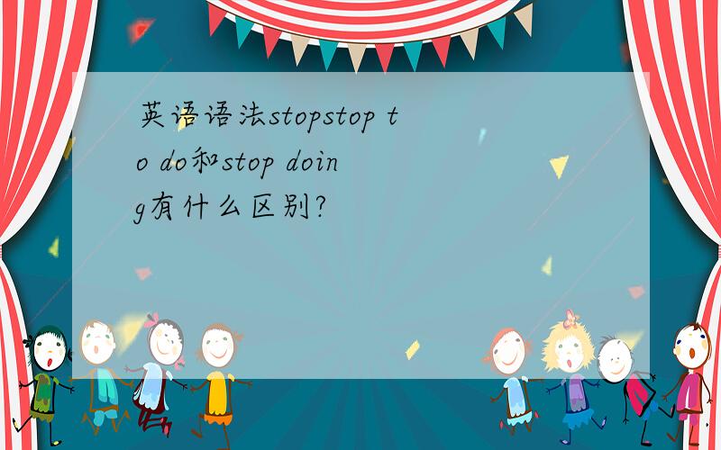 英语语法stopstop to do和stop doing有什么区别?