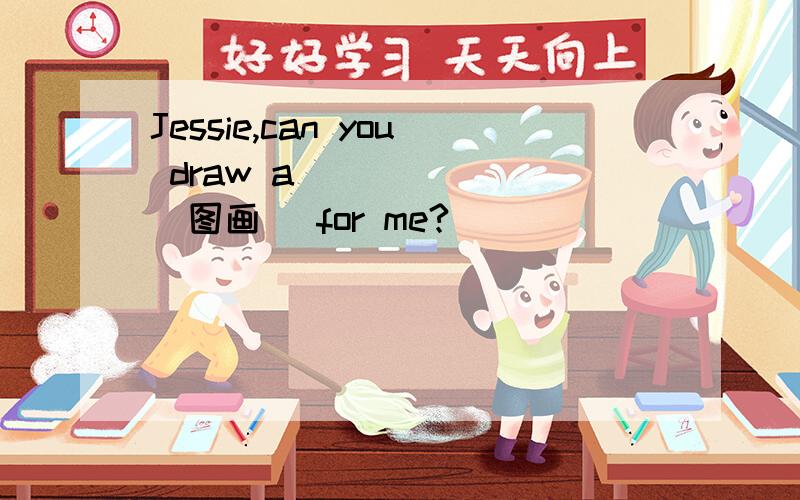 Jessie,can you draw a ______(图画） for me?