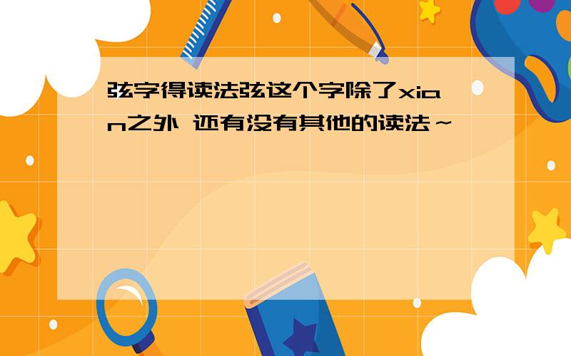 弦字得读法弦这个字除了xian之外 还有没有其他的读法～