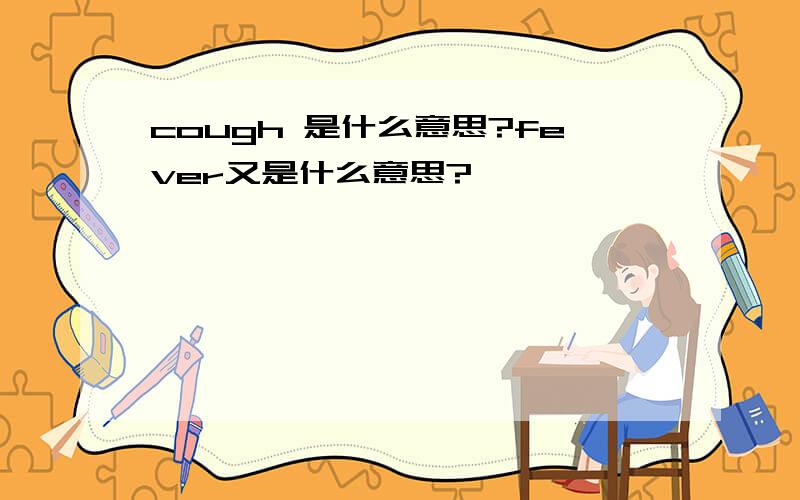 cough 是什么意思?fever又是什么意思?