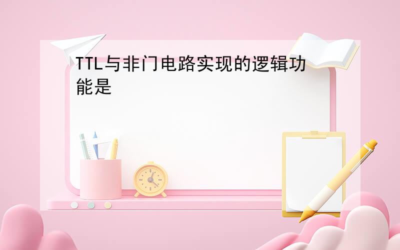 TTL与非门电路实现的逻辑功能是