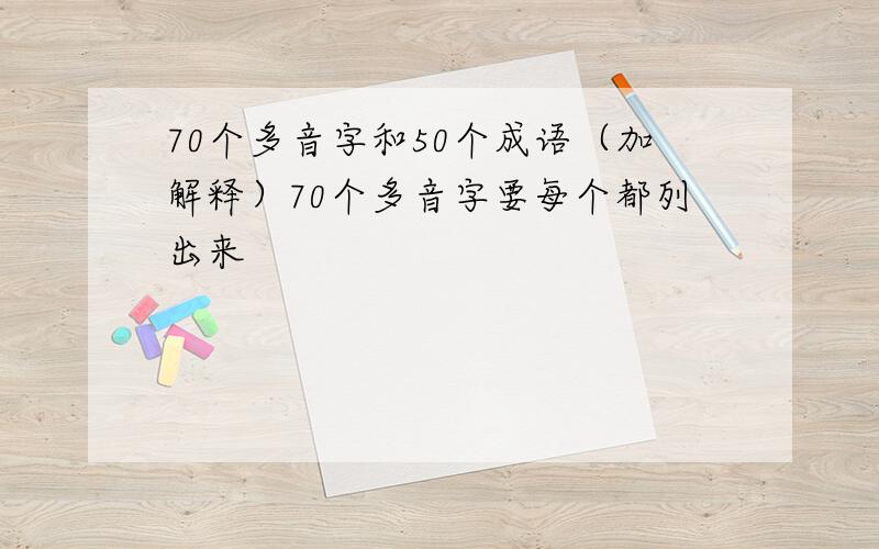 70个多音字和50个成语（加解释）70个多音字要每个都列出来