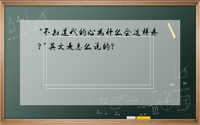 “不知道我的心为什么会这样疼?”英文是怎么说的?