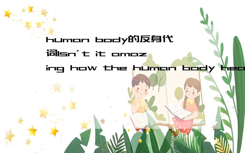 human body的反身代词Isn’t it amazing how the human body heals （ ） after an injury?为什么用itself?