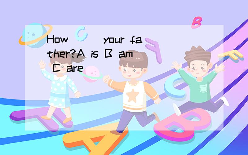 How( ) your father?A is B am C are