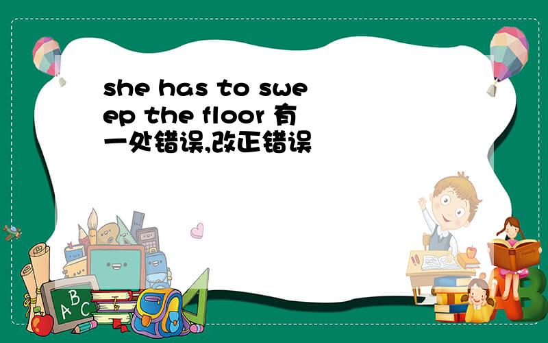 she has to sweep the floor 有一处错误,改正错误