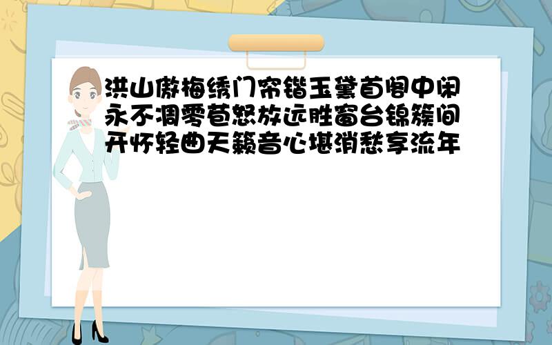 洪山傲梅绣门帘锴玉黛首阁中闲永不凋零苞怒放远胜窗台锦簇间开怀轻曲天籁音心堪消愁享流年