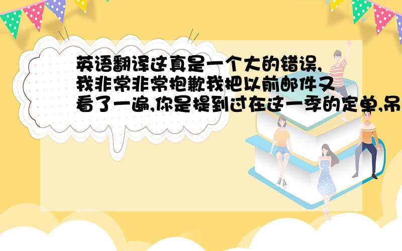 英语翻译这真是一个大的错误,我非常非常抱歉我把以前邮件又看了一遍,你是提到过在这一季的定单,吊牌上要加贴纸,但是由于当时我的邮箱有问题,没收到附件,我就只是请你重发附件,而没有